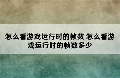 怎么看游戏运行时的帧数 怎么看游戏运行时的帧数多少